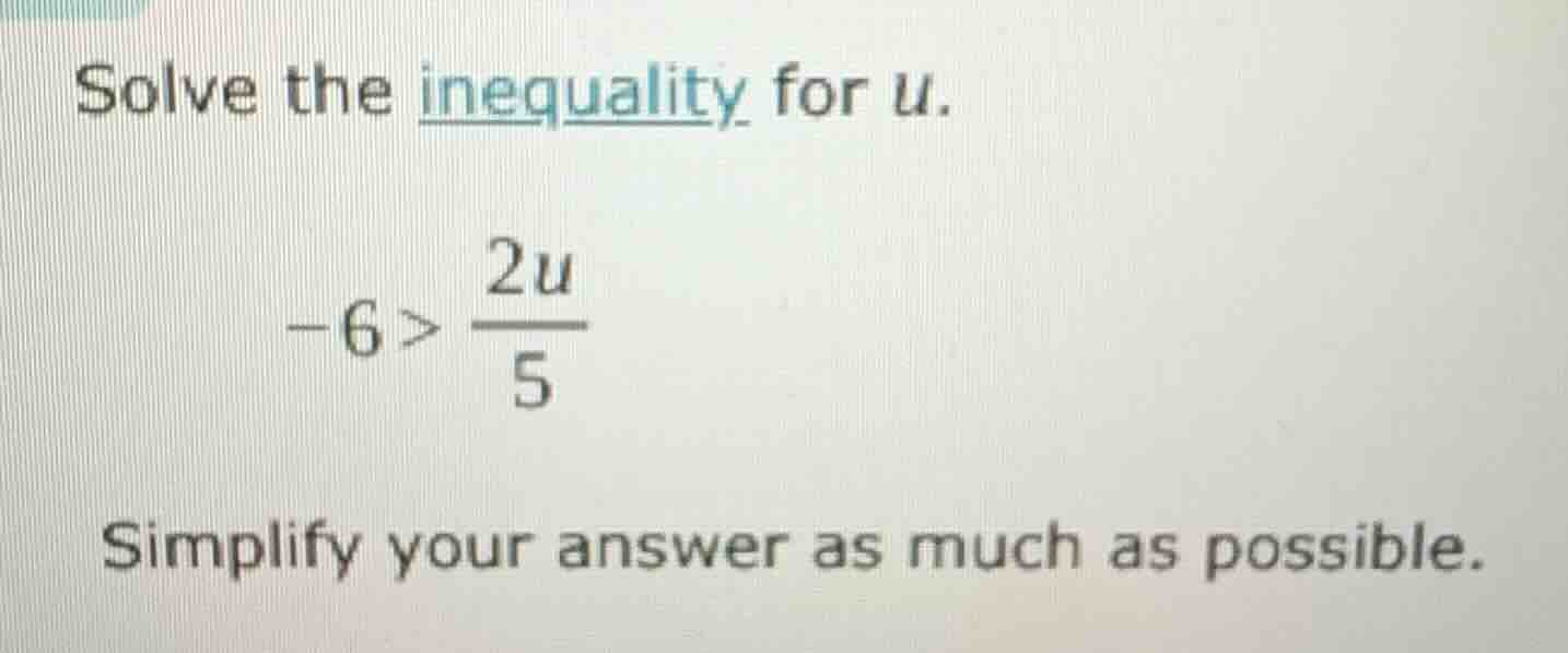solve the inequality for u. \\( -6 > \\frac{2u}{5} \\) simplify your an…