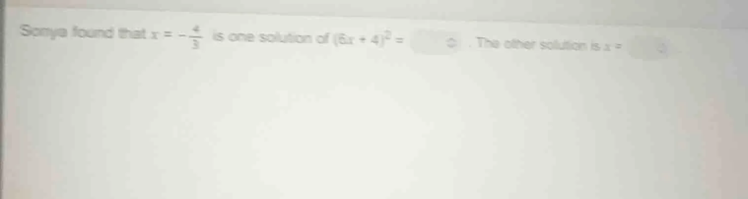 sonya found that $x = -\frac{4}{3}$ is one solution of $(6x + 4)^2 = \\…