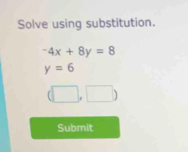 solve using substitution. -4x + 8y = 8 y = 6 (□, □) submit