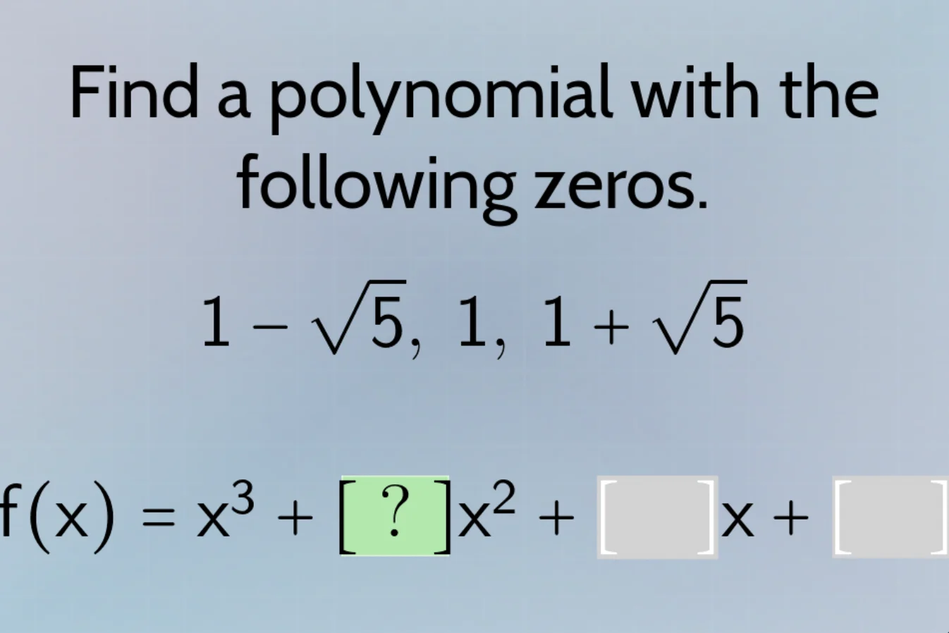 find a polynomial with the following zeros. $1 - \\sqrt{5}$, $1$, $1 + …