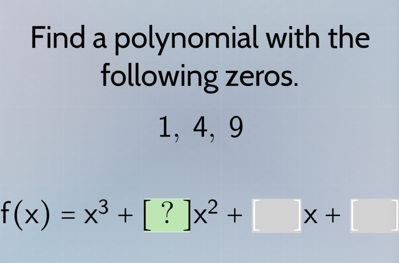find a polynomial with the following zeros. 1, 4, 9 f(x) = x³ + ?x² + x…