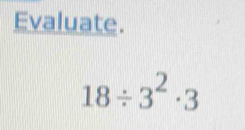 evaluate. $18 \\div 3^2 \\cdot 3$