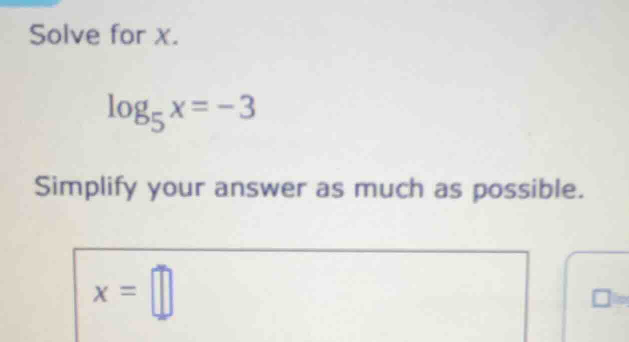 solve for x. \\log_{5}x = -3 simplify your answer as much as possible. …