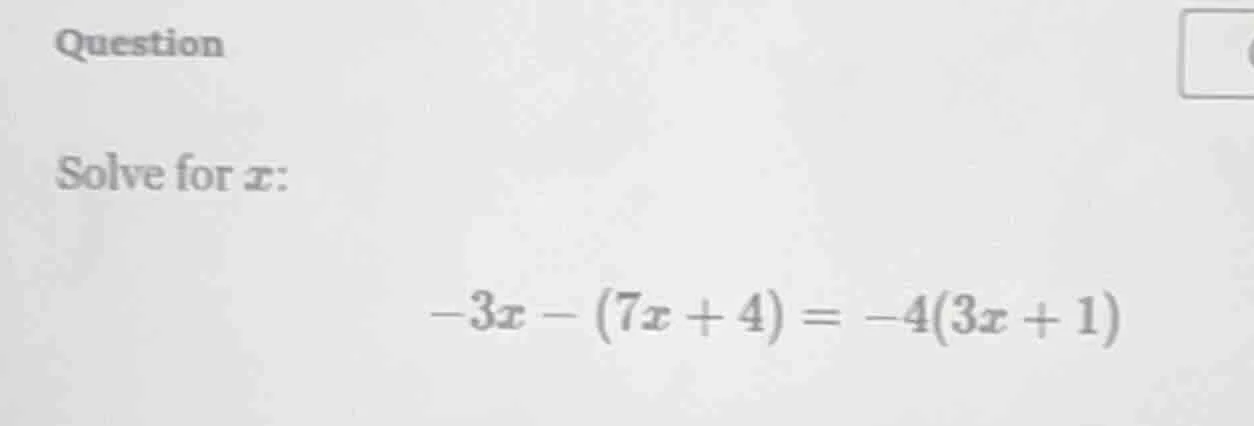 question solve for x: -3x - (7x + 4) = -4(3x + 1)