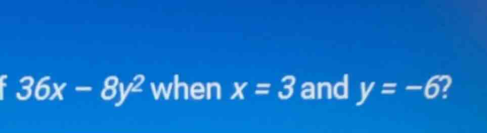 of $36x - 8y^2$ when $x = 3$ and $y = -6$?