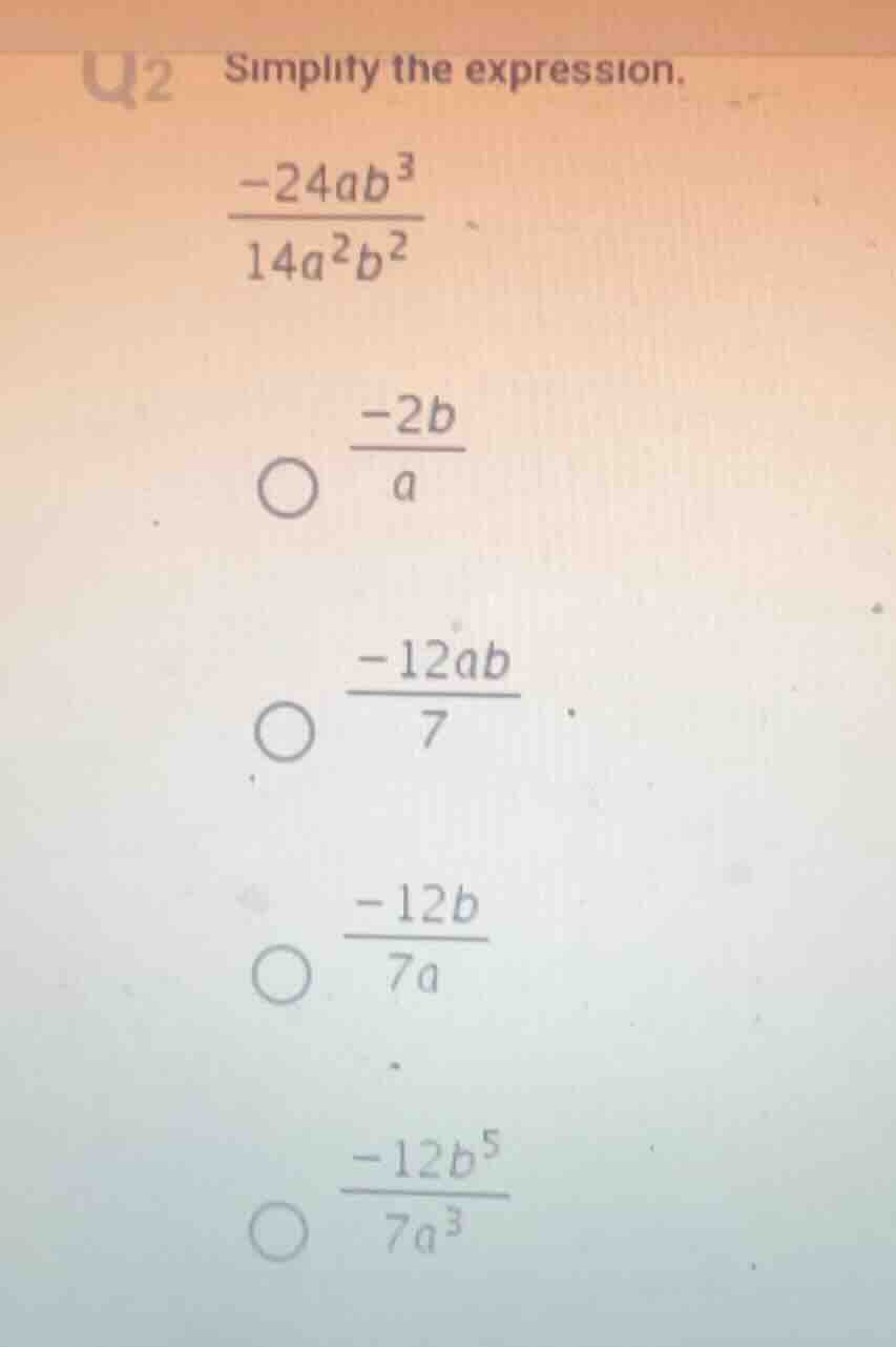 q2 simplify the expression. \\(\\frac{-24ab^3}{14a^2b^2}\\) \\(\\bigcir…