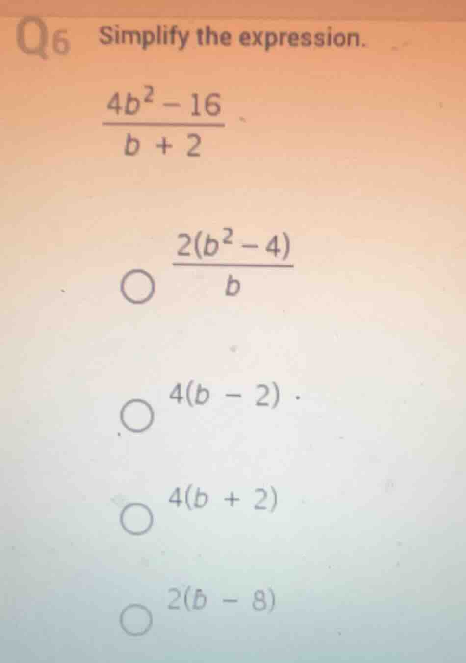 q6 simplify the expression. \\(\\frac{4b^2 - 16}{b + 2}\\) \\(\\frac{2(…