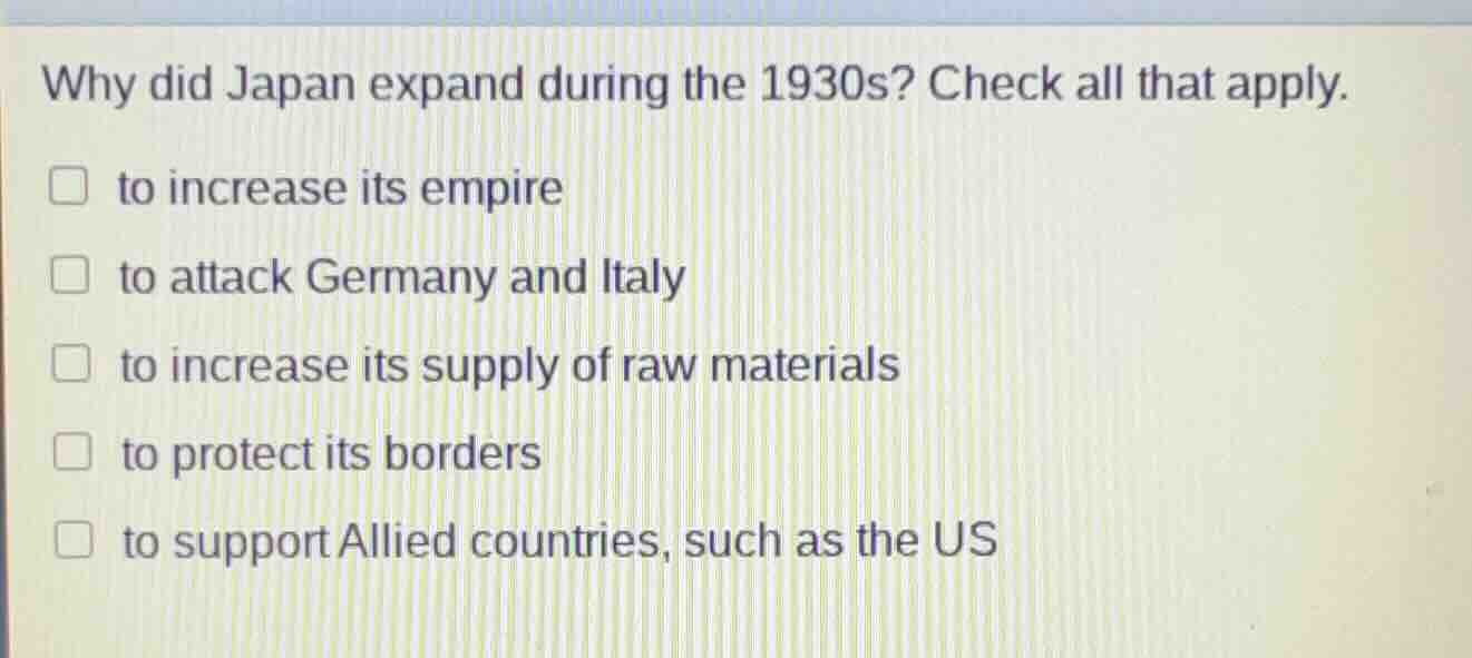 why did japan expand during the 1930s? check all that apply. to increas…