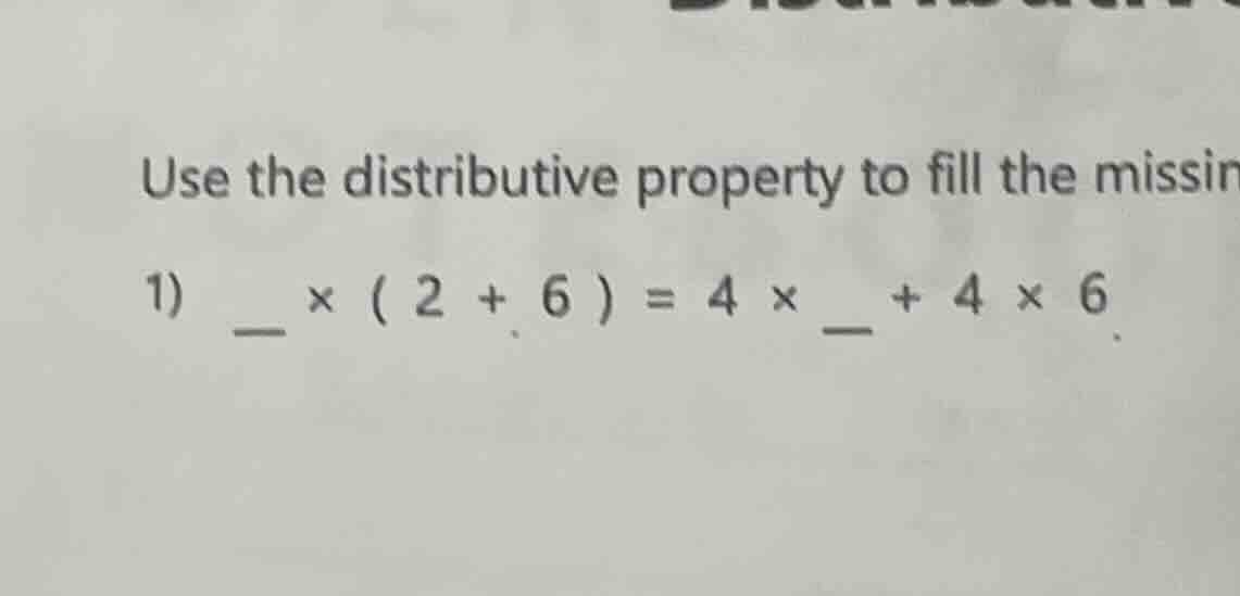 use the distributive property to fill the missin 1) __ × ( 2 + 6 ) = 4 …