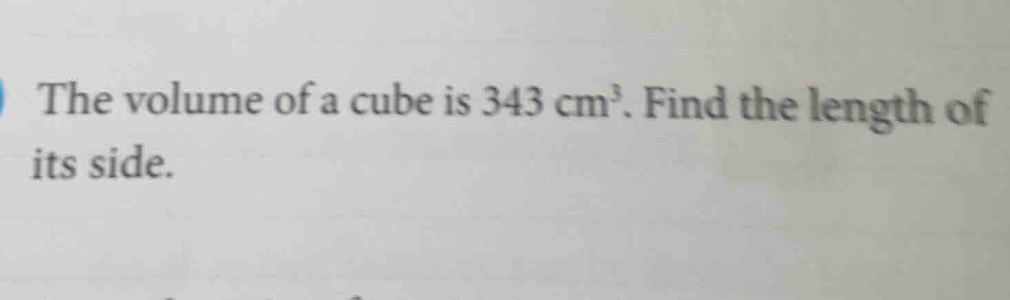 the volume of a cube is 343 cm³. find the length of its side.