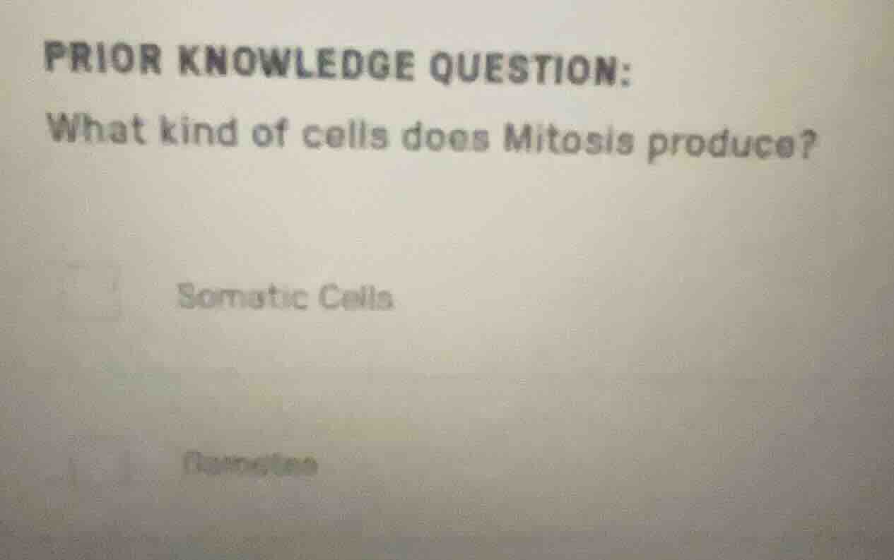 prior knowledge question: what kind of cells does mitosis produce? soma…