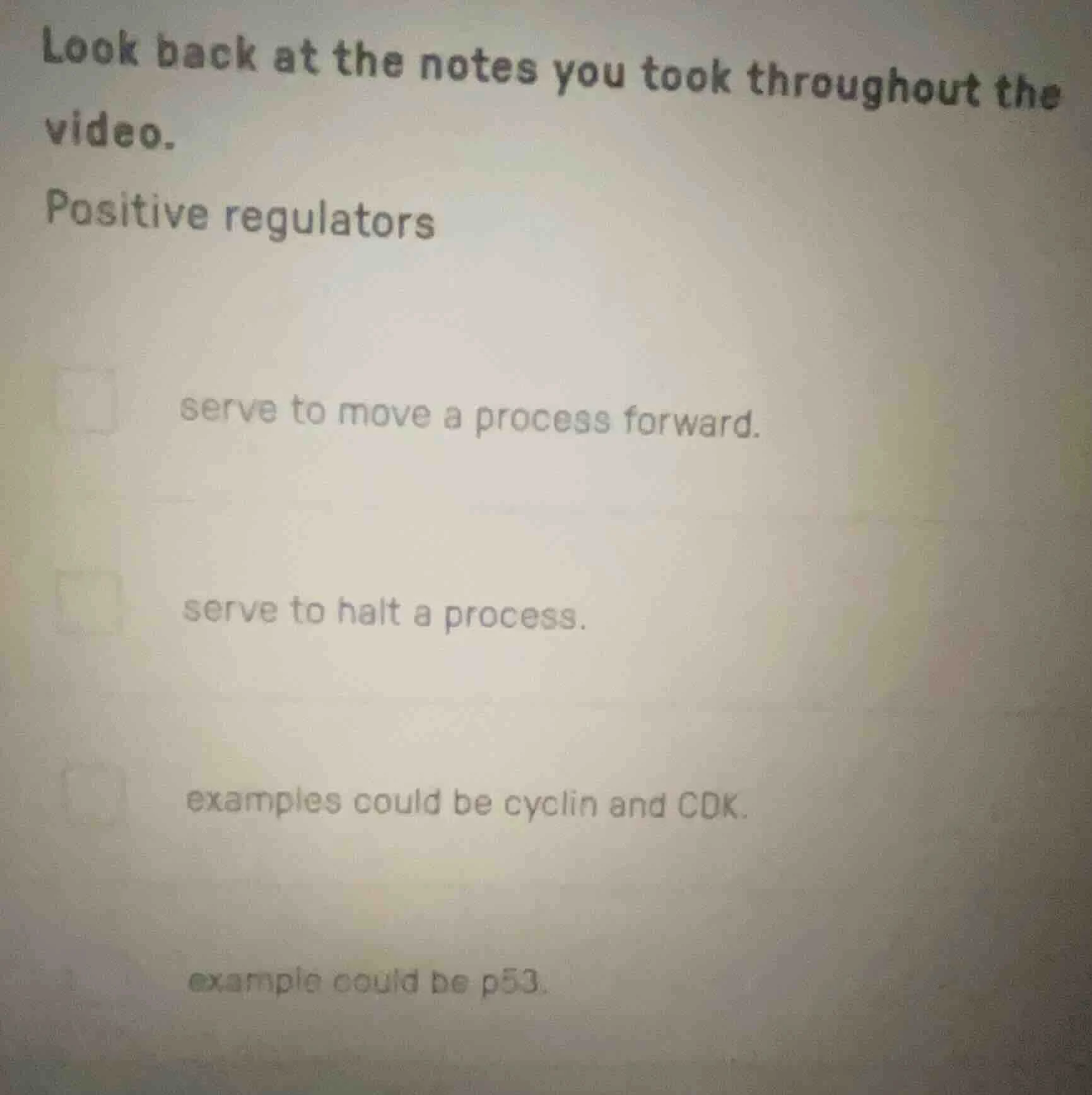 look back at the notes you took throughout the video. positive regulato…