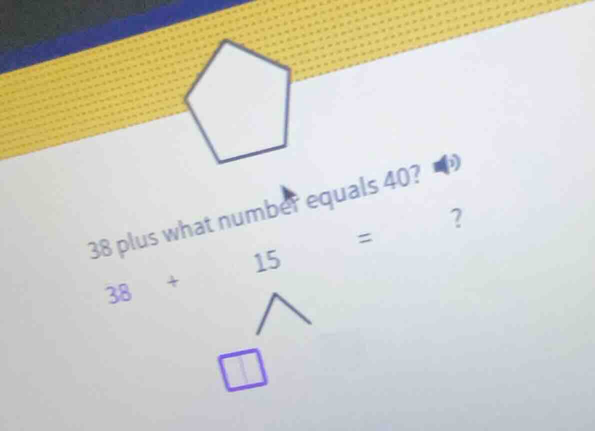 38 plus what number equals 40? 38 + 15 = ? (with a pentagon image and a…