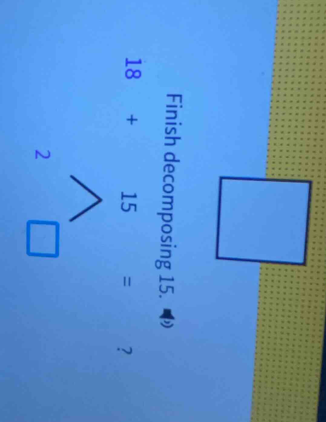 finish decomposing 15. 18 + 15 = ? 2 □