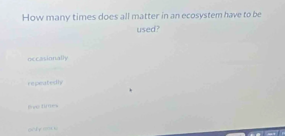 how many times does all matter in an ecosystem have to be used? occasio…
