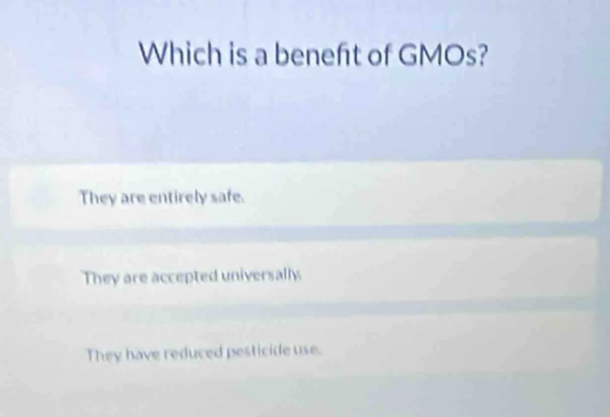 which is a benefit of gmos? they are entirely safe. they are accepted u…
