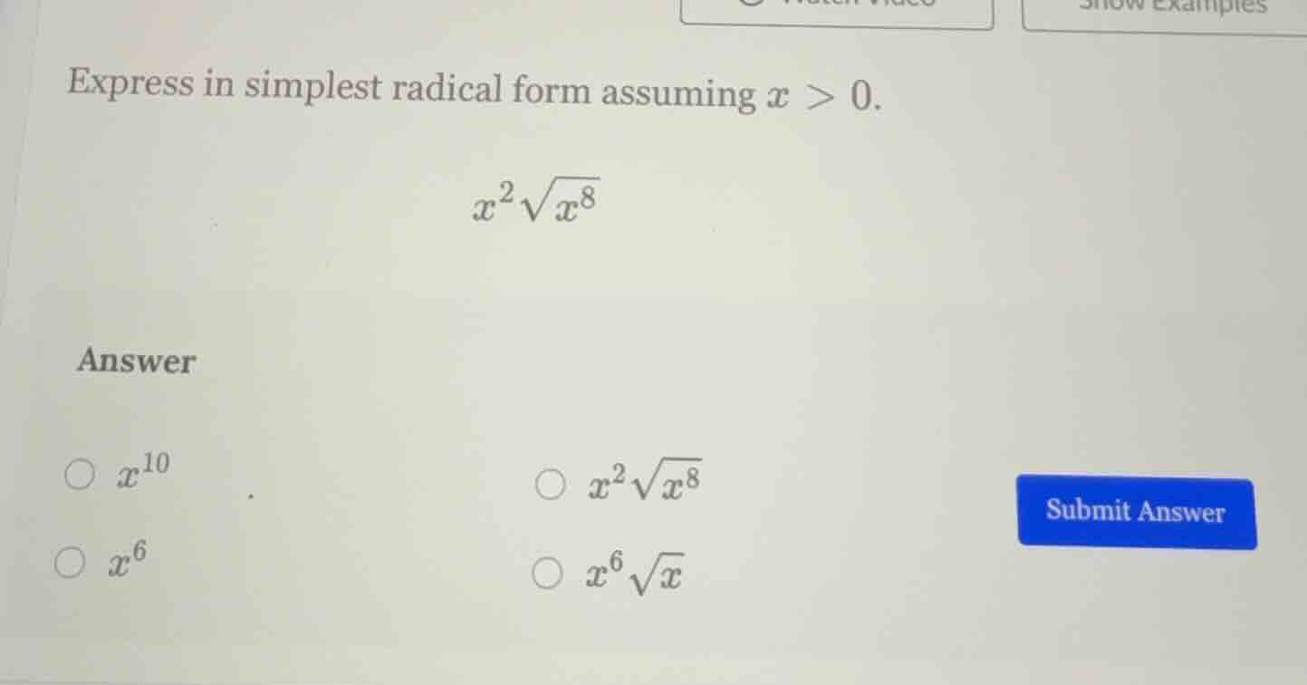 express in simplest radical form assuming $x > 0$. $x^{2}\\sqrt{x^{8}}$…