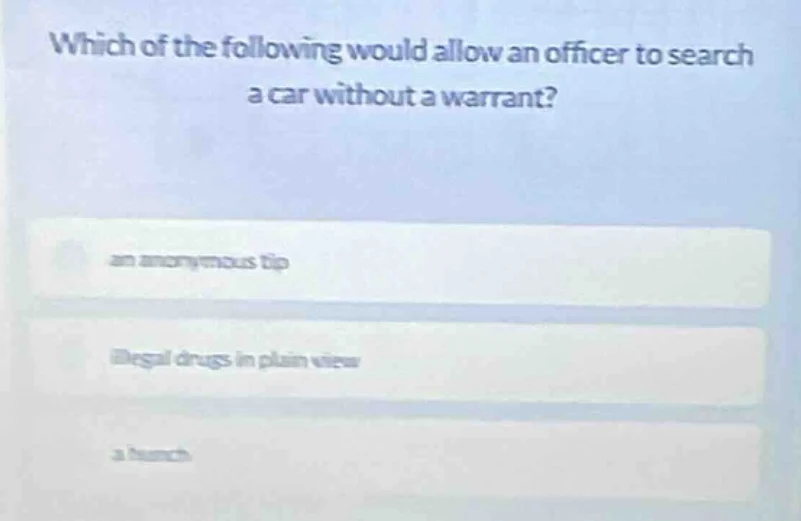 which of the following would allow an officer to search a car without a…