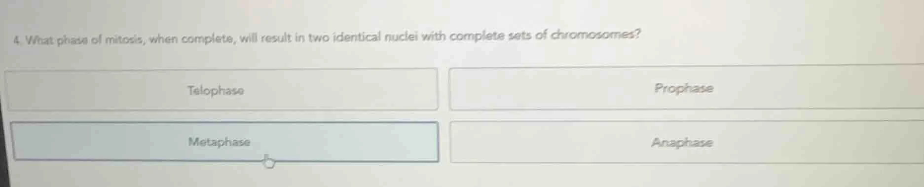 4. what phase of mitosis, when complete, will result in two identical n…
