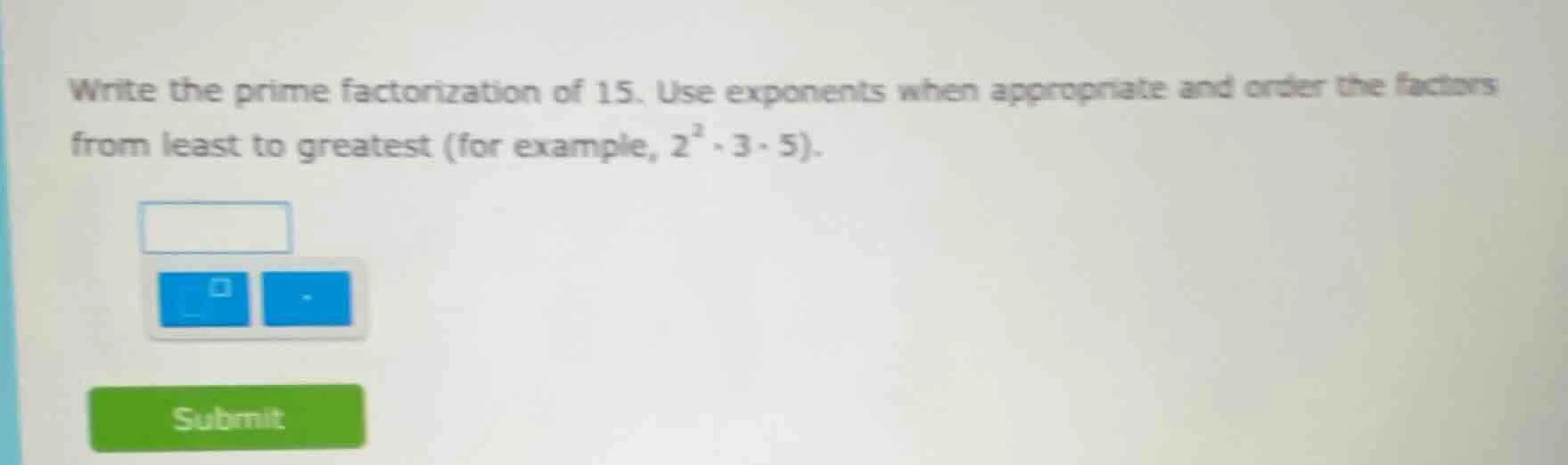 write the prime factorization of 15. use exponents when appropriate and…