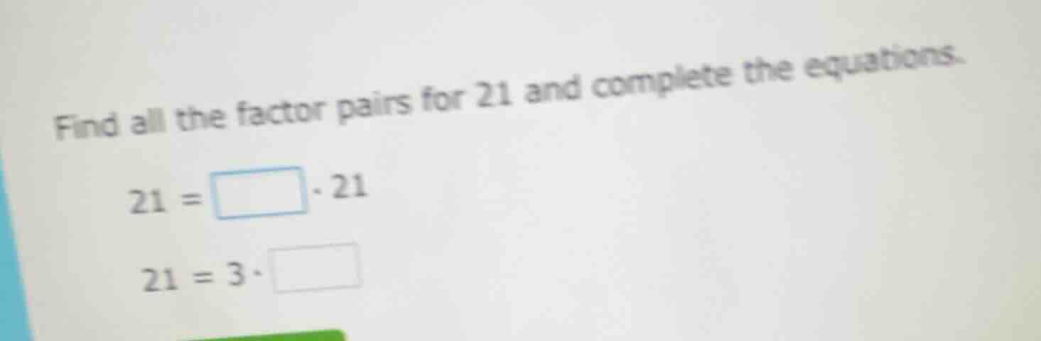 find all the factor pairs for 21 and complete the equations. 21 = \\squ…