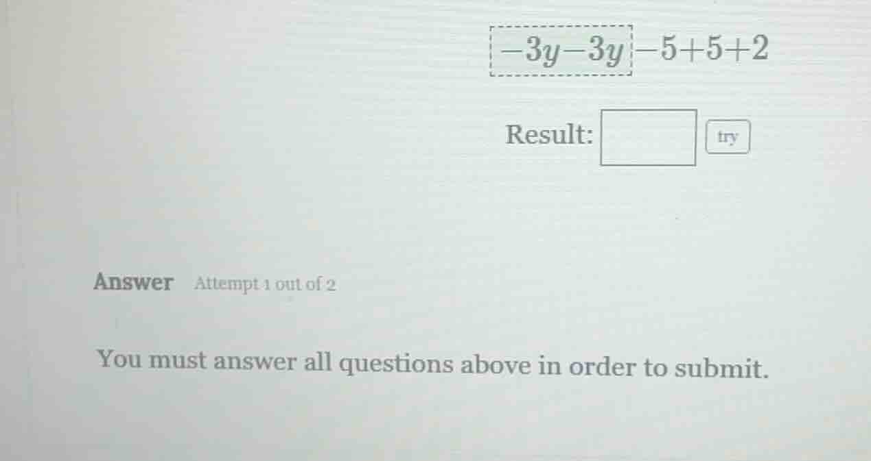 -3y - 3y - 5 + 5 + 2 result: answer attempt 1 out of 2 you must answer …