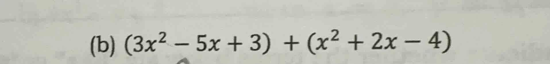(b) $(3x^2 - 5x + 3) + (x^2 + 2x - 4)$