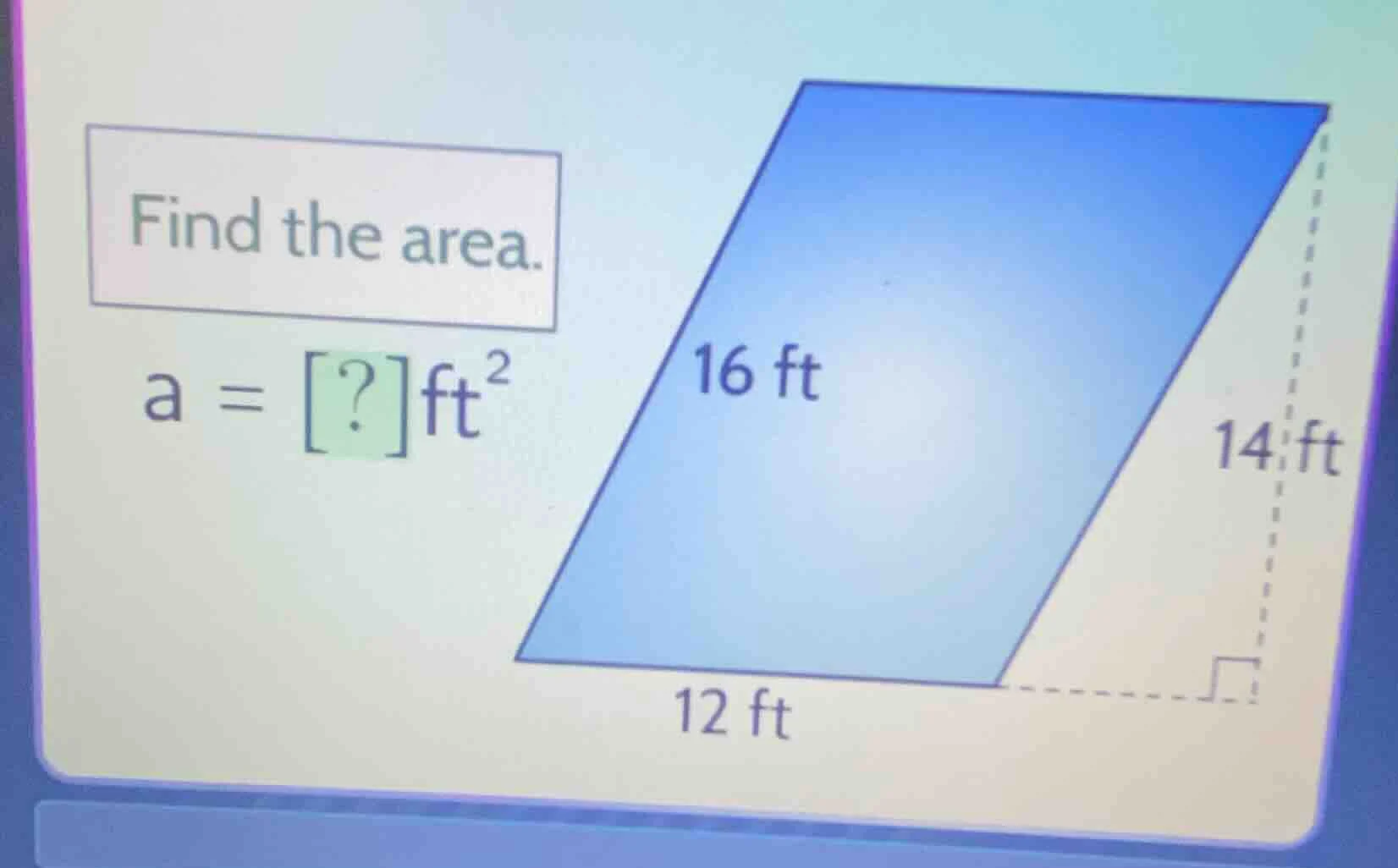 find the area. a = ? ft² (there is a parallelogram with base 12 ft, hei…