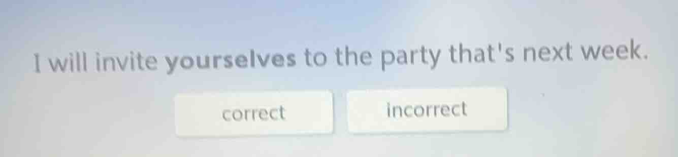 i will invite yourselves to the party thats next week. correct incorrect