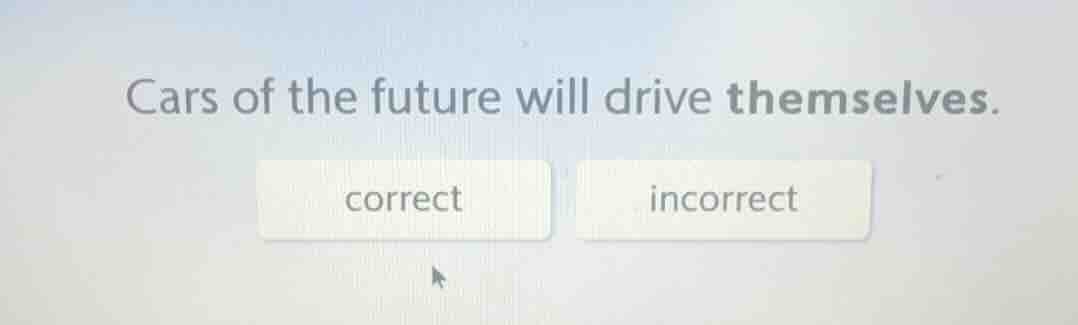 cars of the future will drive themselves. correct incorrect