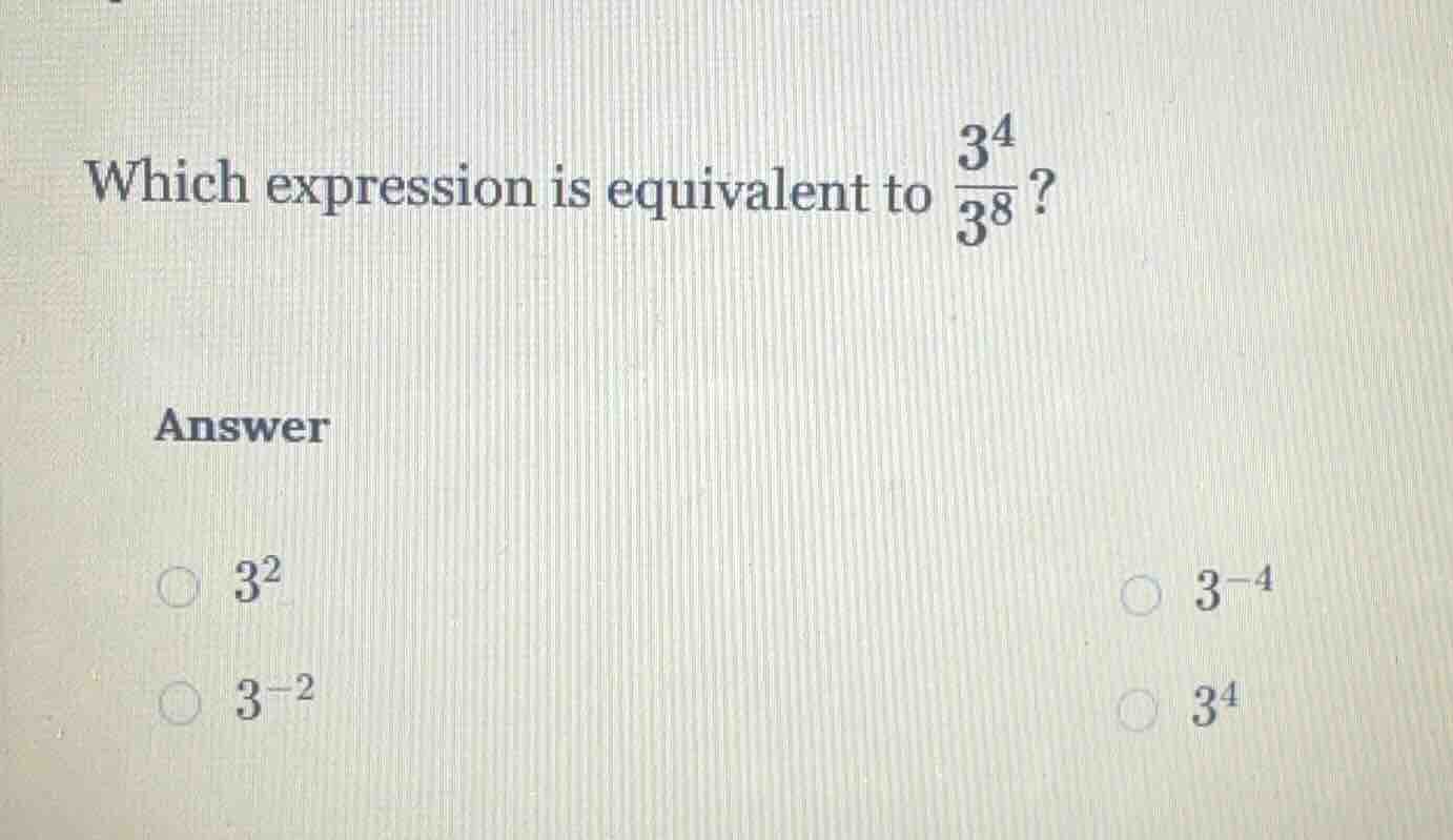 which expression is equivalent to \\(\\frac{3^4}{3^8}\\)? answer \\(\\c…