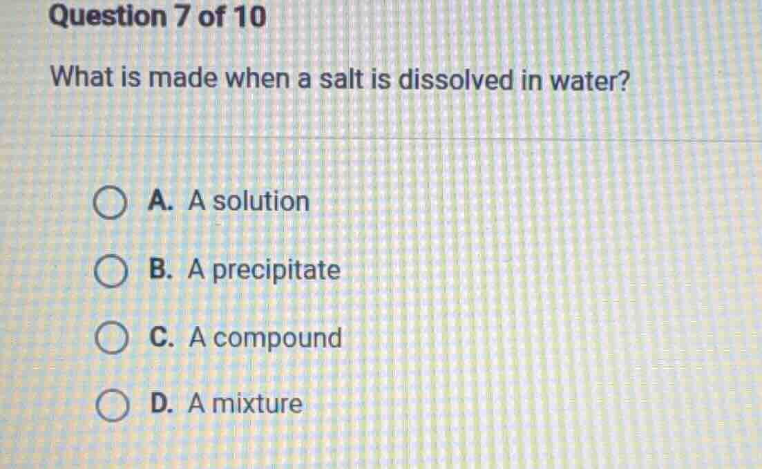 question 7 of 10 what is made when a salt is dissolved in water? a. a s…