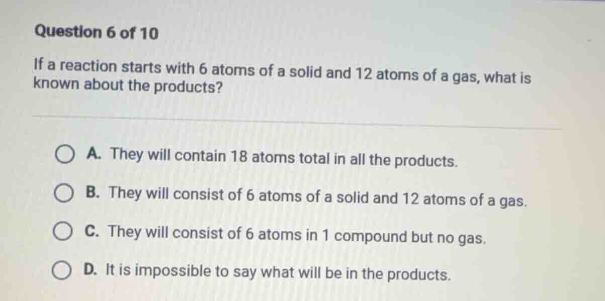 question 6 of 10 if a reaction starts with 6 atoms of a solid and 12 at…