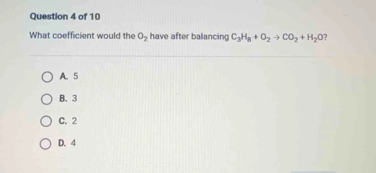 question 4 of 10 what coefficient would the o₂ have after balancing c₃h…