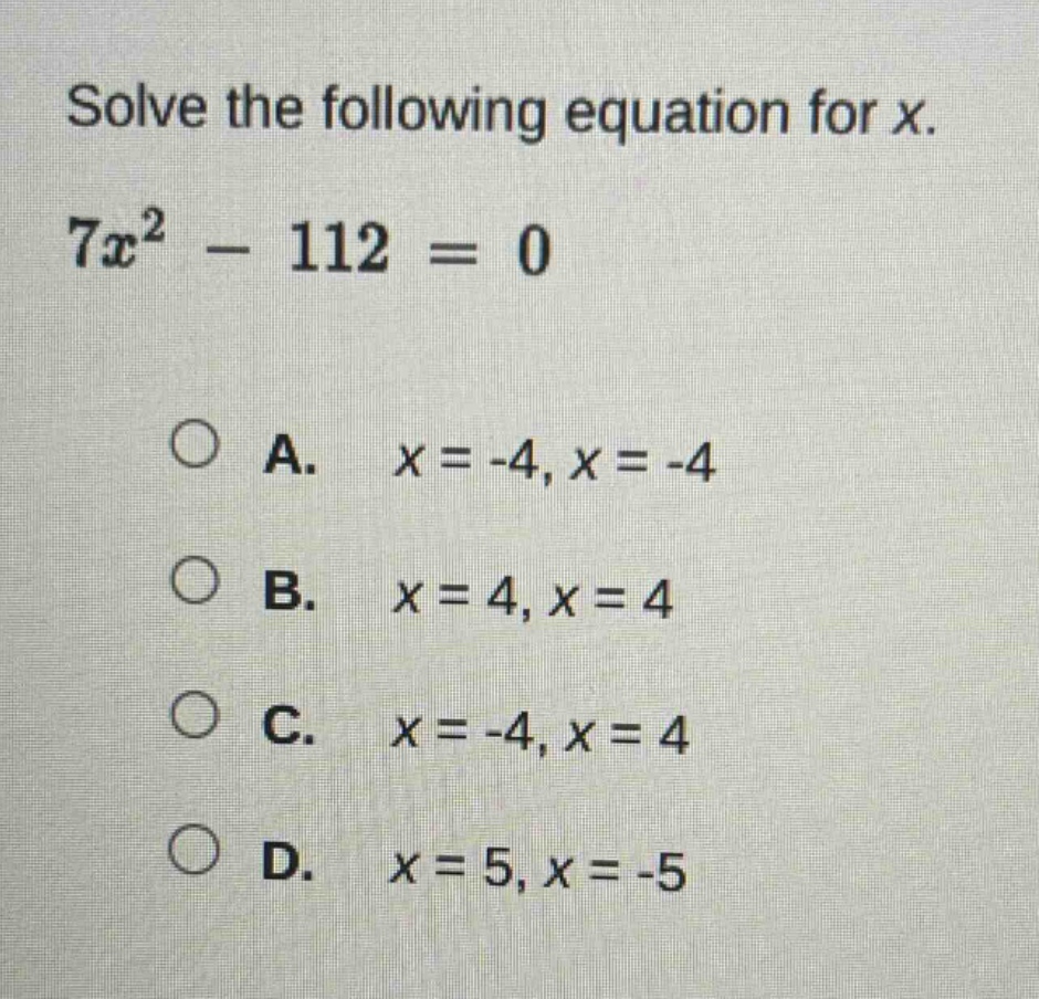 solve the following equation for x. $7x^2 - 112 = 0$ a. $x = -4, x = -4…