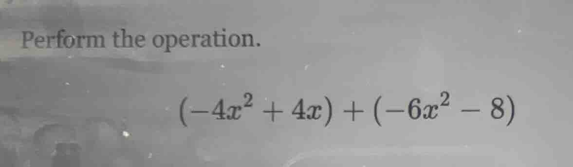 perform the operation.\\((-4x^2 + 4x) + (-6x^2 - 8)\\)
