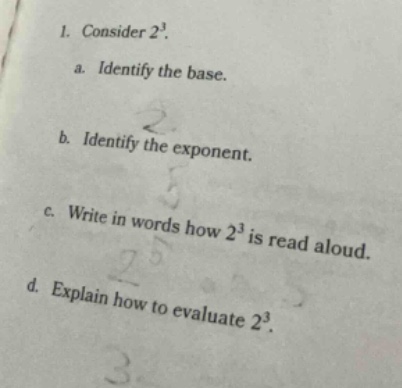 1. consider $2^3$. a. identify the base. b. identify the exponent. c. w…
