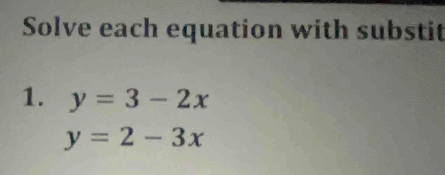 solve each equation with substit 1. ( y = 3 - 2x ) ( y = 2 - 3x )