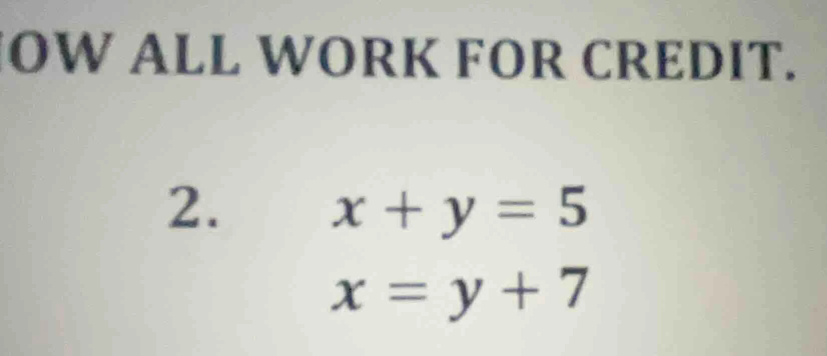 show all work for credit. 2. $x + y = 5$ $x = y + 7$