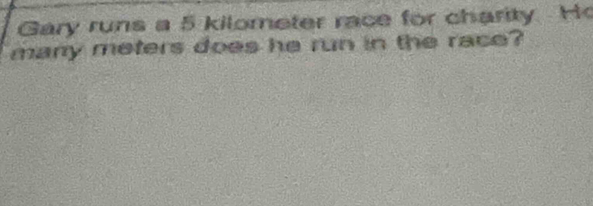 gary runs a 5 kilometer race for charity. how many meters does he run i…