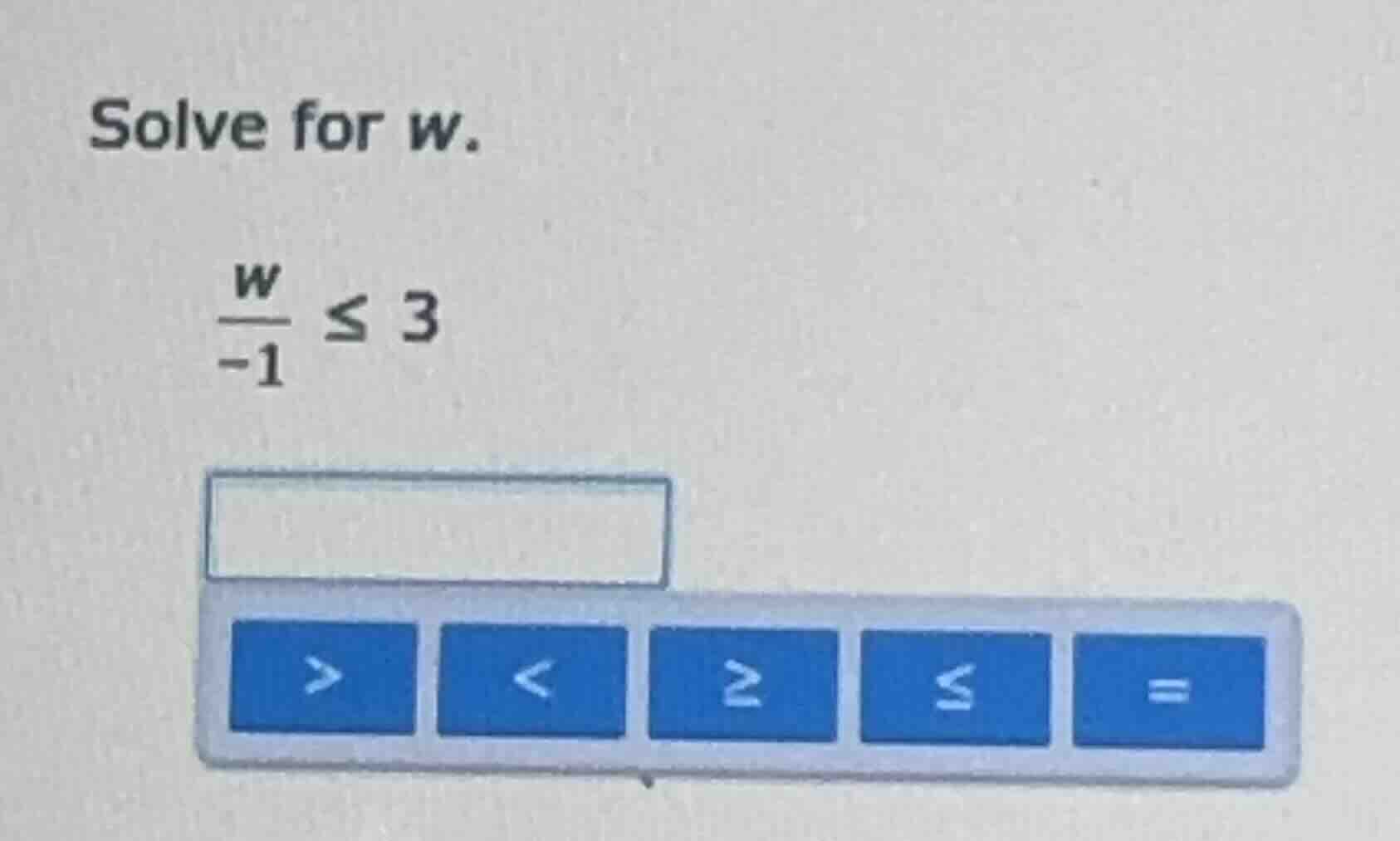 solve for w. \\frac{w}{-1} \\leq 3