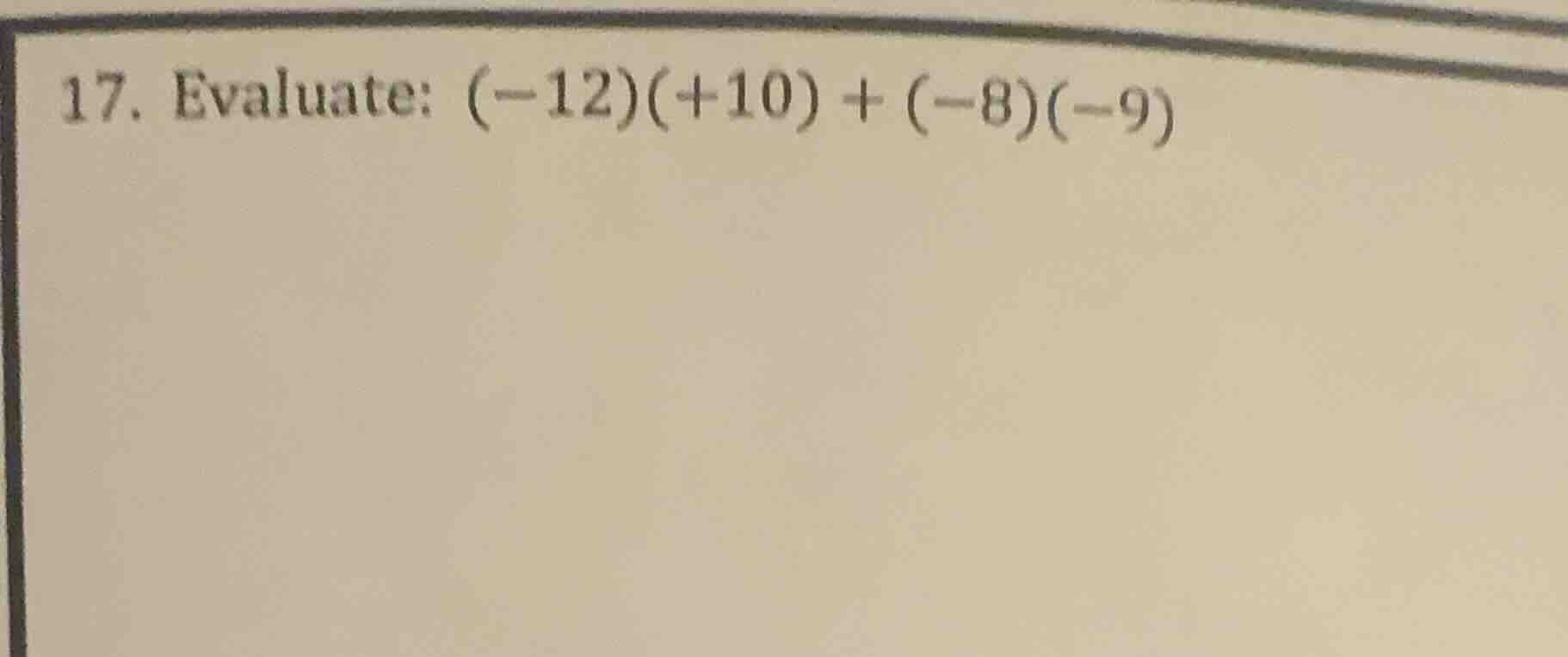 17. evaluate: $(-12)(+10) + (-8)(-9)$