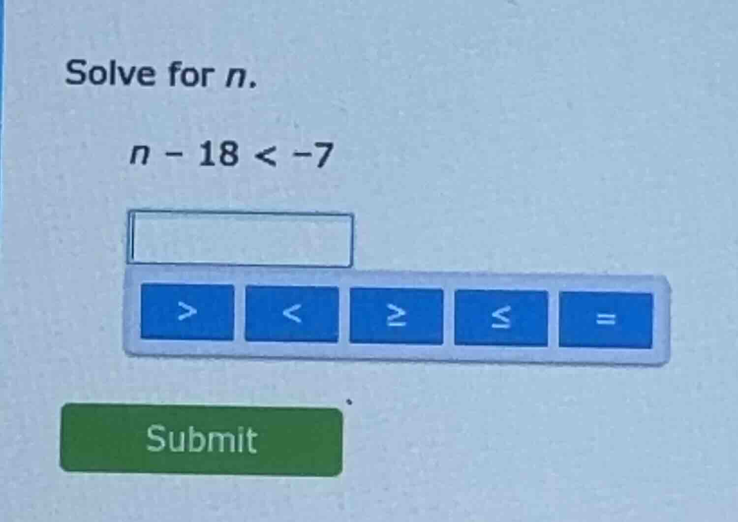 solve for n. $n - 18 < -7$