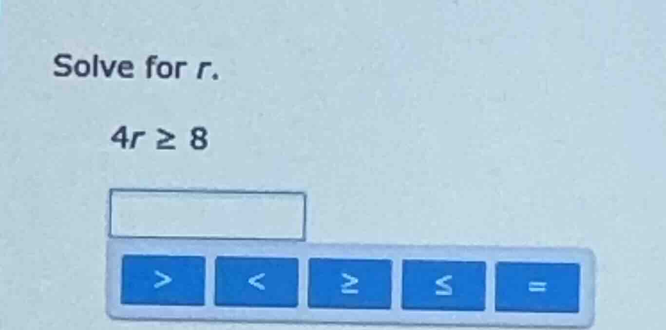 solve for r. 4r ≥ 8