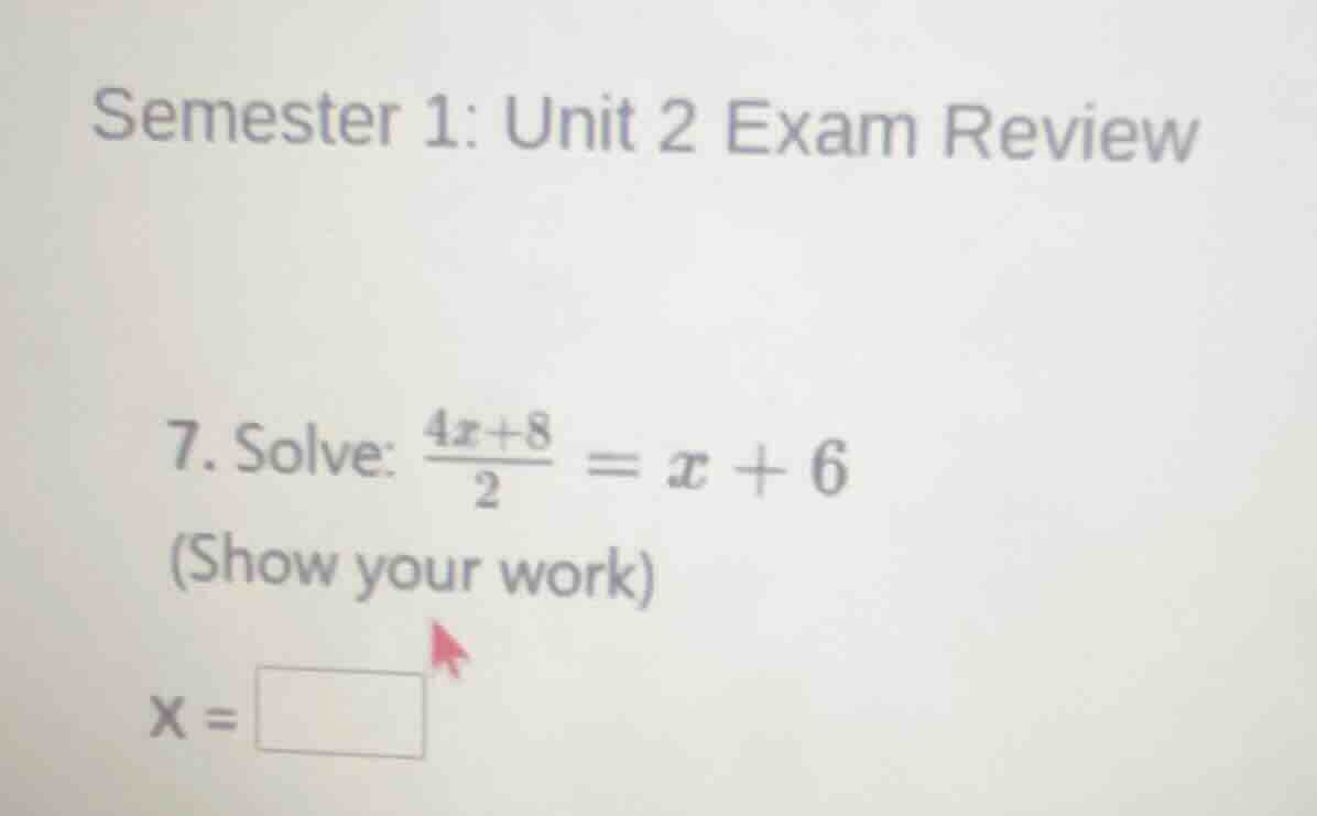semester 1: unit 2 exam review 7. solve: $\frac{4x + 8}{2}=x + 6$ (show…