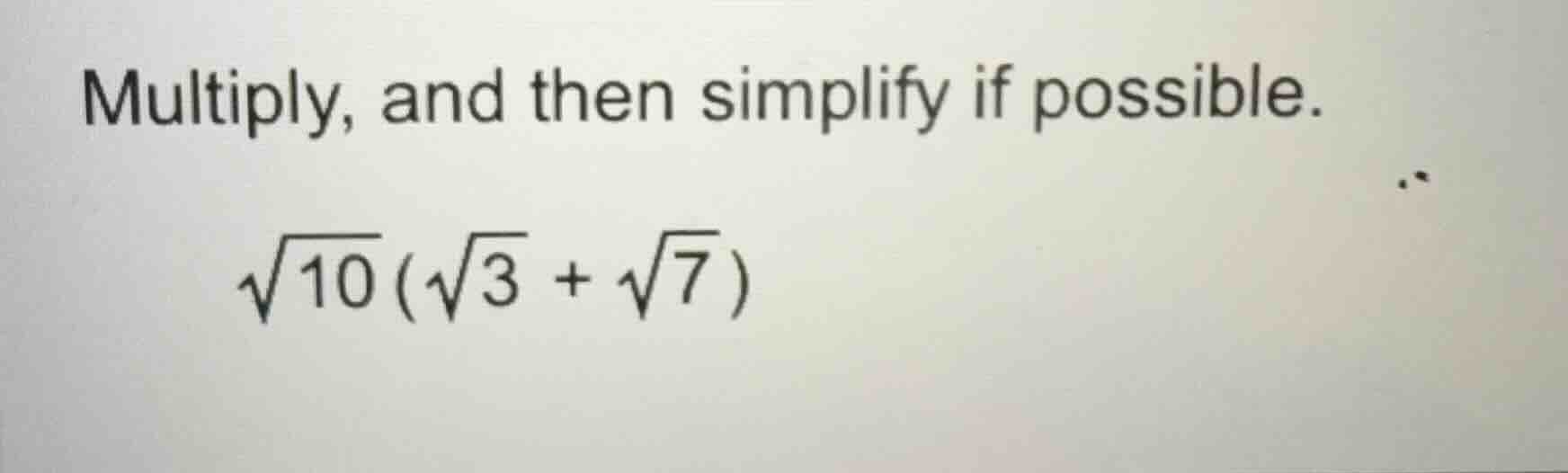 multiply, and then simplify if possible. \\sqrt{10}(\\sqrt{3} + \\sqrt{…