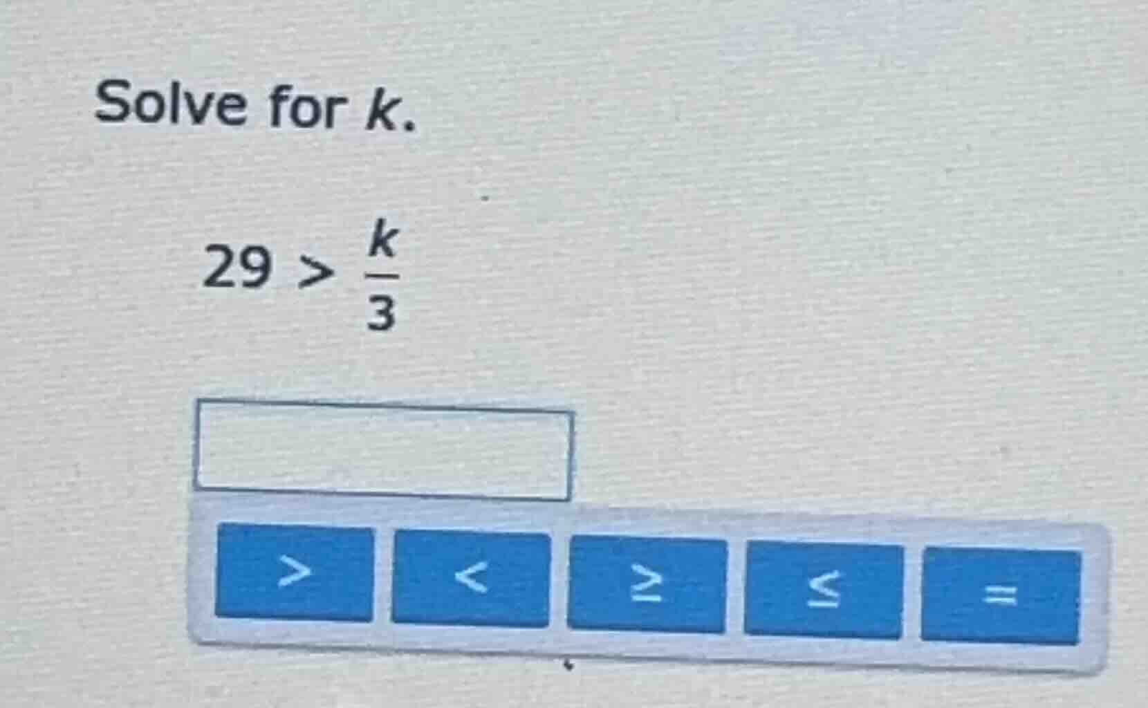 solve for k. 29 > \\(\\frac{k}{3}\\)