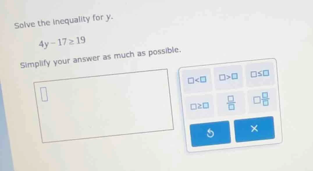 solve the inequality for y. 4y - 17 ≥ 19 simplify your answer as much a…