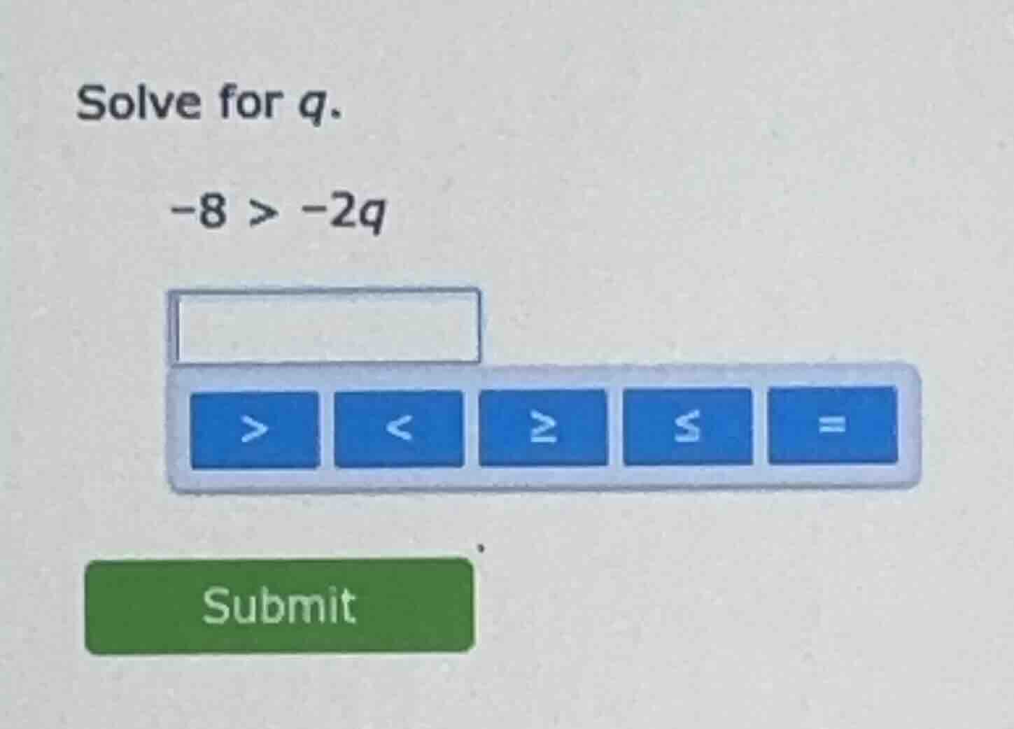 solve for q. -8 > -2q