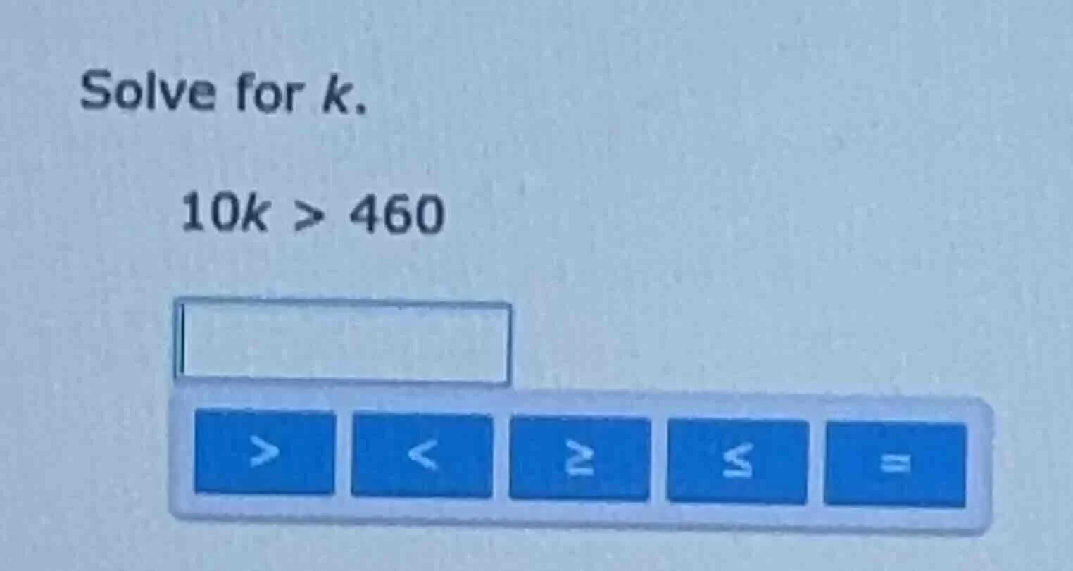 solve for k. 10k > 460